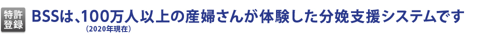 BSSは、100万人以上の産婦さんが体験した分娩支援システムです(2020年現在)