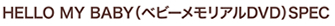 HELLO MY BABY（ベビーメモリアルDVD）SPEC