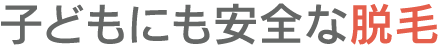 子供にも安全な脱毛