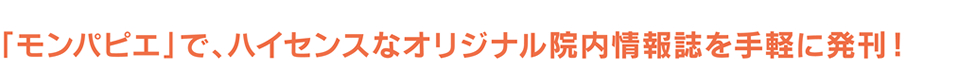「モンパピエ」で、ハイセンスなオリジナル院内情報誌を手軽に発刊!