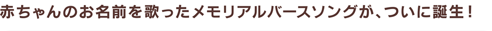 赤ちゃんのお名前を歌ったメモリアルバースソングが、ついに誕生！