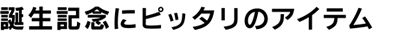 誕生記念にピッタリのアイテム